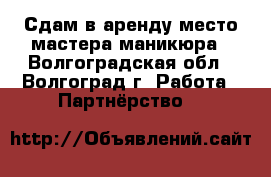 Сдам в аренду место мастера маникюра - Волгоградская обл., Волгоград г. Работа » Партнёрство   